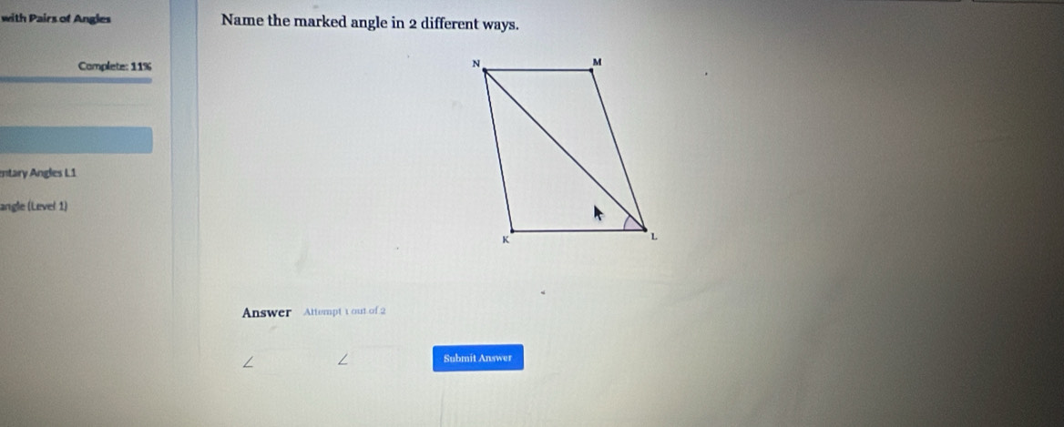 with Pairs of Angles Name the marked angle in 2 different ways. 
Complete: 11%
ntary Angles L1 
angle (Level 1) 
Answer Attempt t out of 2 
Submit Answer