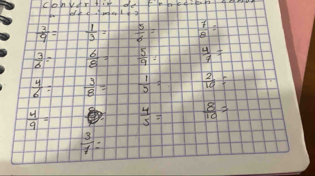 convartin de Frectiongg 
a dedmalt?
 3/9 =  1/3 =  5/6 =
 7/8 =
 3/6 =
 6/8 =  5/9 =
 4/7 =
 4/6 =  3/8 =  1/5 =
 2/10 =
 4/9 =
 4/5 =
 8/10 =
 3/7 =