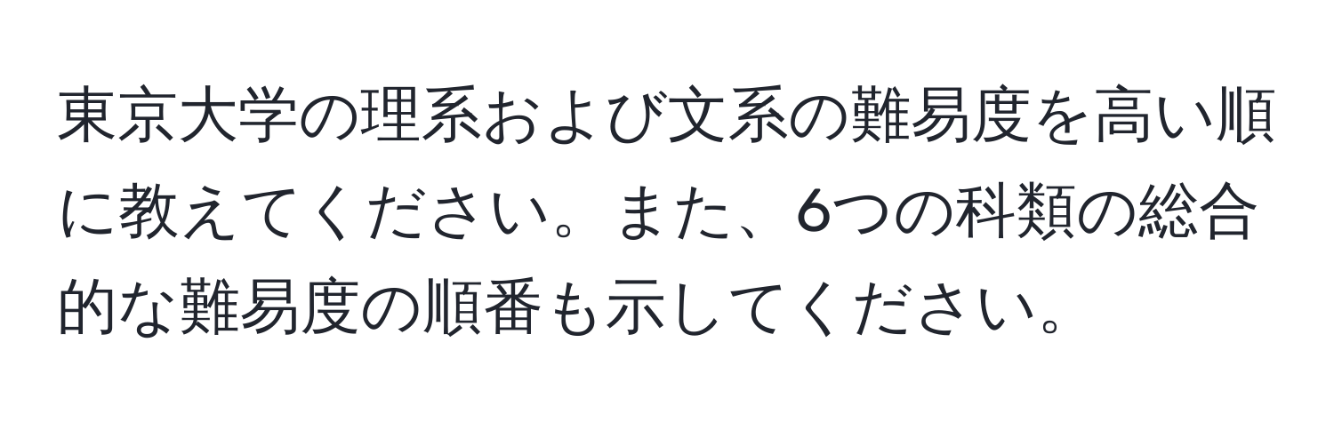 東京大学の理系および文系の難易度を高い順に教えてください。また、6つの科類の総合的な難易度の順番も示してください。