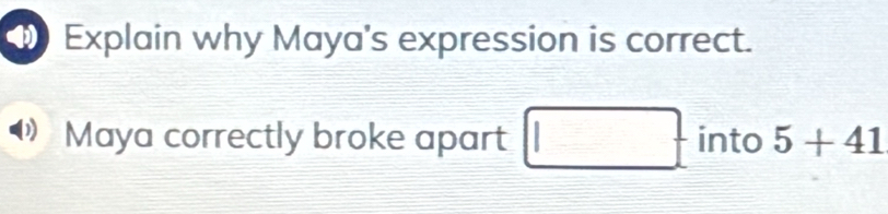 Explain why Maya's expression is correct. 
Maya correctly broke apart _   □ /□   into 5+41