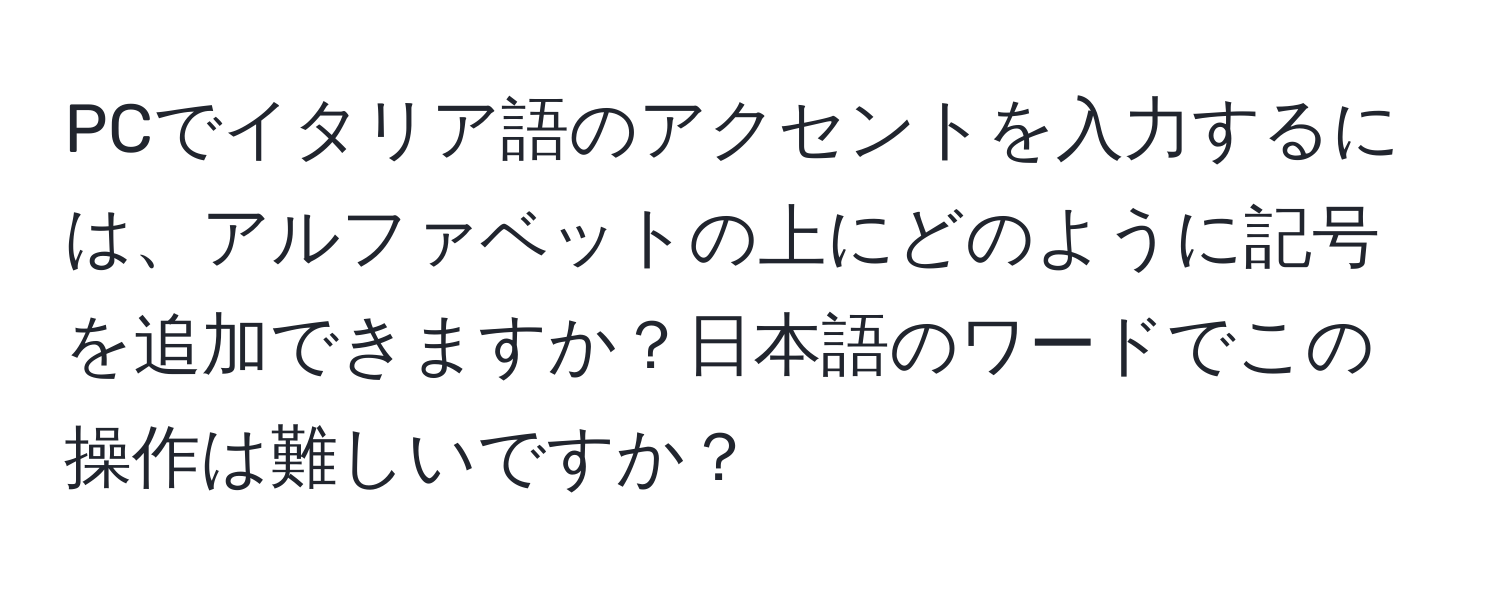 PCでイタリア語のアクセントを入力するには、アルファベットの上にどのように記号を追加できますか？日本語のワードでこの操作は難しいですか？