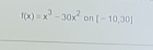 f(x)=x^3-30x^2 on [-10,30]