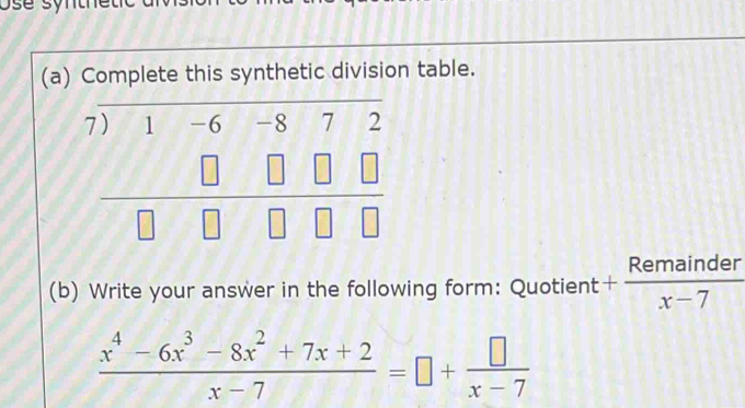 Complete this synthetic division table.
(b) Write your answer in the following form: Quotient + Remainder/x-7 
 (x^4-6x^3-8x^2+7x+2)/x-7 =□ + □ /x-7 