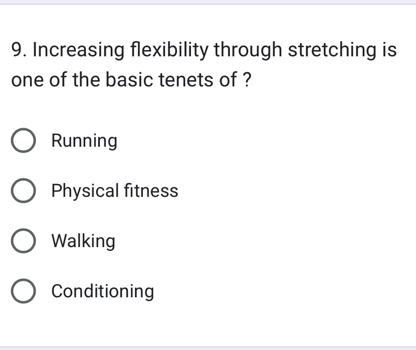 Increasing flexibility through stretching is
one of the basic tenets of ?
Running
Physical fitness
Walking
Conditioning