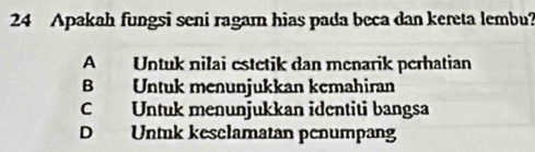 Apakah fungsi seni ragam hias pada beca dan kereta lembu?
A Untuk nilai estetik dan menarik perhatian
B Untuk menunjukkan kemahiran
C Untuk menunjukkan identiti bangsa
D Untuk keselamatan penumpang