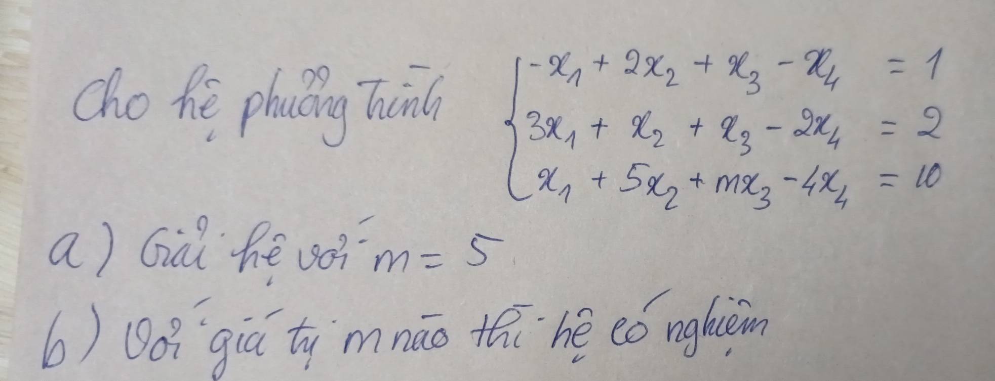 cho hé phuǒng Thin
beginarrayl -x_1+2x_2+x_3-x_4=1 3x_1+x_2+x_3-2x_4=2 x_1+5x_2+mx_3-4x_4=10endarray.
a) Gàǔ hé vo? m=5
b) Dó? `qiú ty`mnáo thi`hé eó nghièn