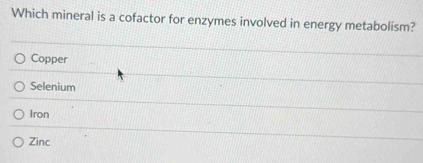 Which mineral is a cofactor for enzymes involved in energy metabolism?
Copper
Selenium
Iron
Zinc