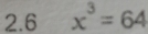 2.6 x^3=64