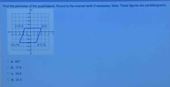 Find the perimeter of the quadriateral. Round to the nearest tenth if necessary. Note: These figures are parailelograms.
a. 807
b. 17.8
C. 18.9
d. 24.3