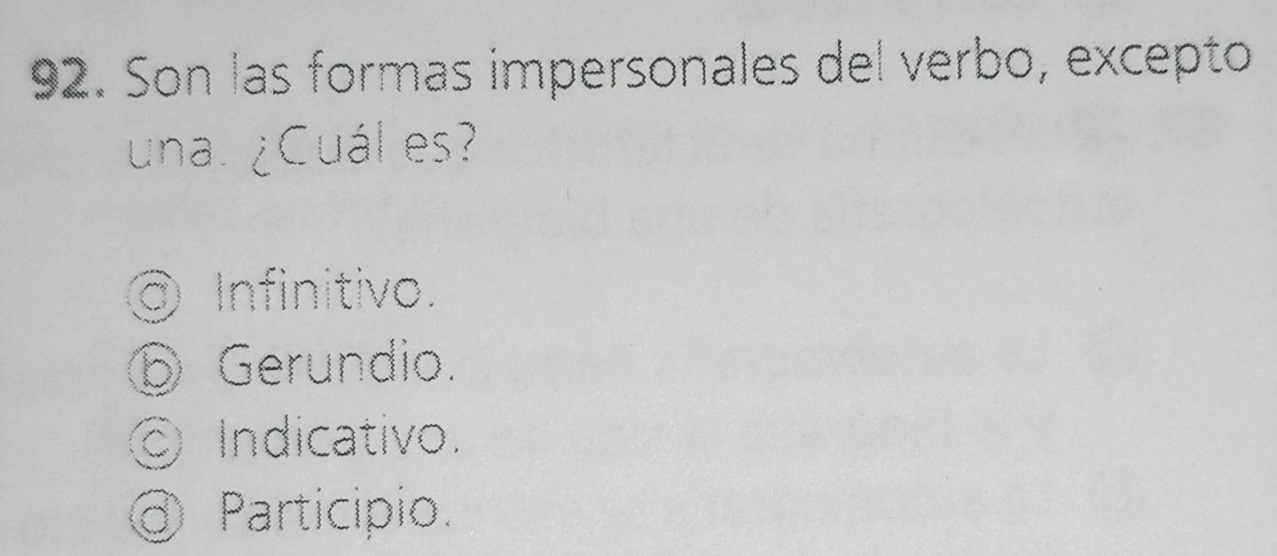 Son las formas impersonales del verbo, excepto
una. ¿Cuál es?
⑨ Infinitivo.
⑤ Gerundio.
Indicativo.
@ Participio.