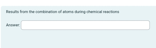 Results from the combination of atoms during chemical reactions 
Answer: □ (-3,4)