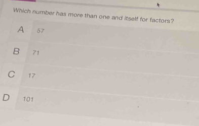 Which number has more than one and itself for factors?
A 57
B 71
C 17
101