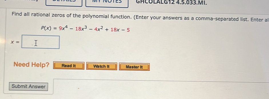 GHCOLALG12 4.5.033.MI. 
Find all rational zeros of the polynomial function. (Enter your answers as a comma-separated list. Enter al
P(x)=9x^4-18x^3-4x^2+18x-5
x=
Need Help? Read It Watch It Master It 
Submit Answer