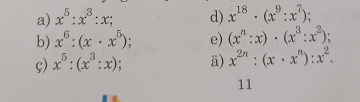 x^5:x^3:x; d) x^(18)· (x^9:x^7); 
b) x^6:(x· x^5) : e) (x^n:x)· (x^3:x^2); 
ç) x^5:(x^3:x); ä) x^(2n):(x· x^n):x^2. 
11