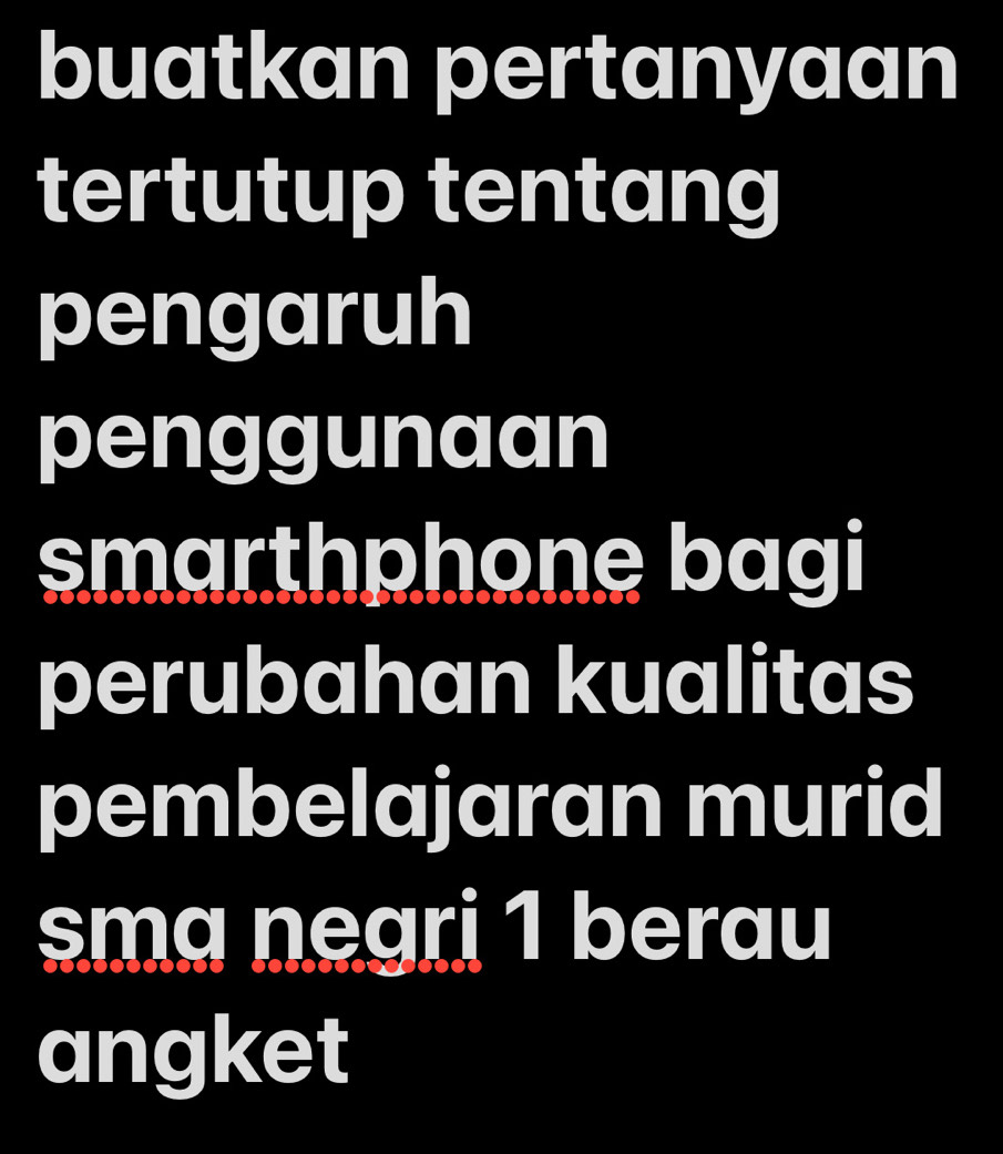 buatkan pertanyaan 
tertutup tentang 
pengaruh 
penggunaan 
smarthphone bagi 
perubahan kualitas 
pembelajaran murid 
sma negri 1 berau 
angket