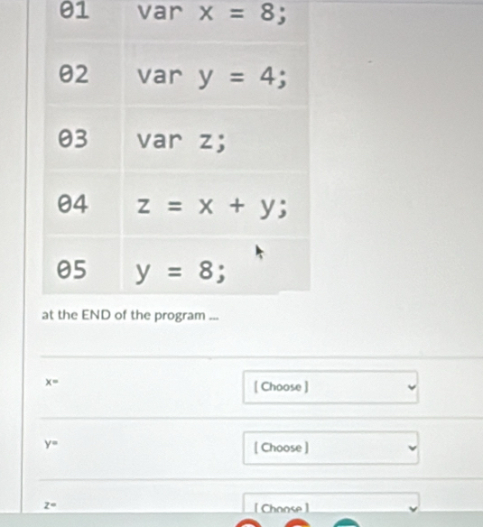 var x=8;
x=
[ Choose ]
y= [ Choose ]
z°
[ Choose]