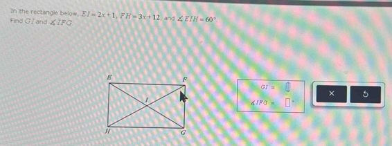 In the rectangle below, EI=2x+1, FH=3x+12 , and ∠ EIH=60°
Find G I and ∠ IFG
GI=□
× 5
∠ IFG= □^.