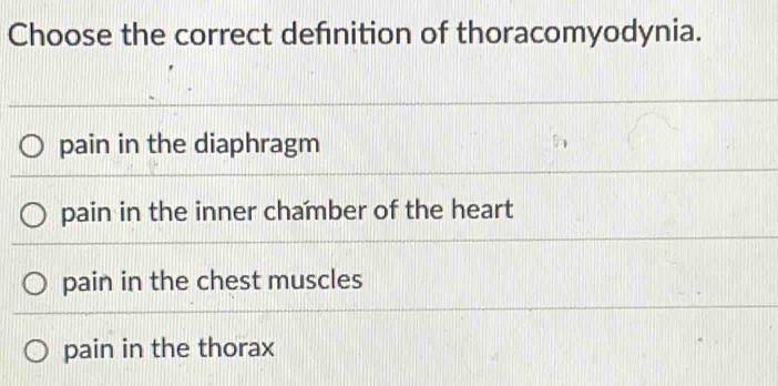 Choose the correct defnition of thoracomyodynia.
pain in the diaphragm
pain in the inner chamber of the heart
pain in the chest muscles
pain in the thorax