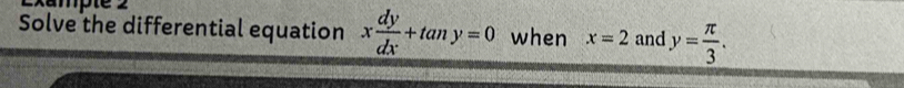 ampte 
Solve the differential equation x dy/dx +tan y=0 when x=2 and y= π /3 .