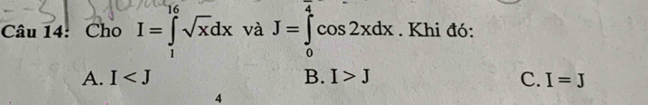 Cho I=∈tlimits _1^((10)sqrt x)dx và J=∈tlimits _0^Lcos 2xdx. Khi đó:
A. I B. I>J
C. I=J
4