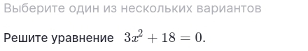 Выберите один из нескольких вариантов 
Решите уравнение 3x^2+18=0.