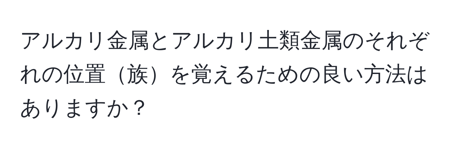 アルカリ金属とアルカリ土類金属のそれぞれの位置族を覚えるための良い方法はありますか？