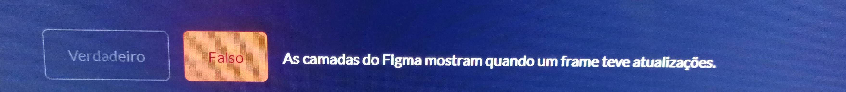 Verdadeiro Falso As camadas do Figma mostram quando um frame teve atualizações.