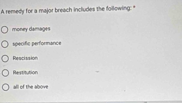 A remedy for a major breach includes the following: *
money damages
specific performance
Rescission
Restitution
all of the above