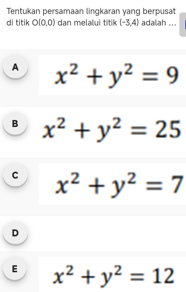 Tentukan persamaan lingkaran yang berpusat
di titik O(0,0) dan melalui titik (-3,4) adalah ...
A
x^2+y^2=9
B x^2+y^2=25
C
x^2+y^2=7
D
E x^2+y^2=12