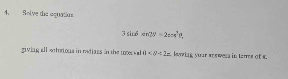 Solve the equation
3sin θ sin 2θ =2cos^3θ , 
giving all solutions in radians in the interval 0 <2π , leaving your answers in terms of π.