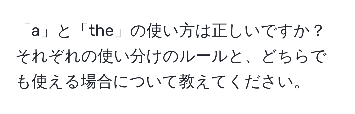 「a」と「the」の使い方は正しいですか？それぞれの使い分けのルールと、どちらでも使える場合について教えてください。