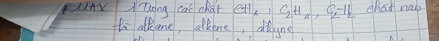 PAX Tlong cac char +1 ) C_2H_4, C_2-11 chat nao 
fa alkane, alkene, deyne