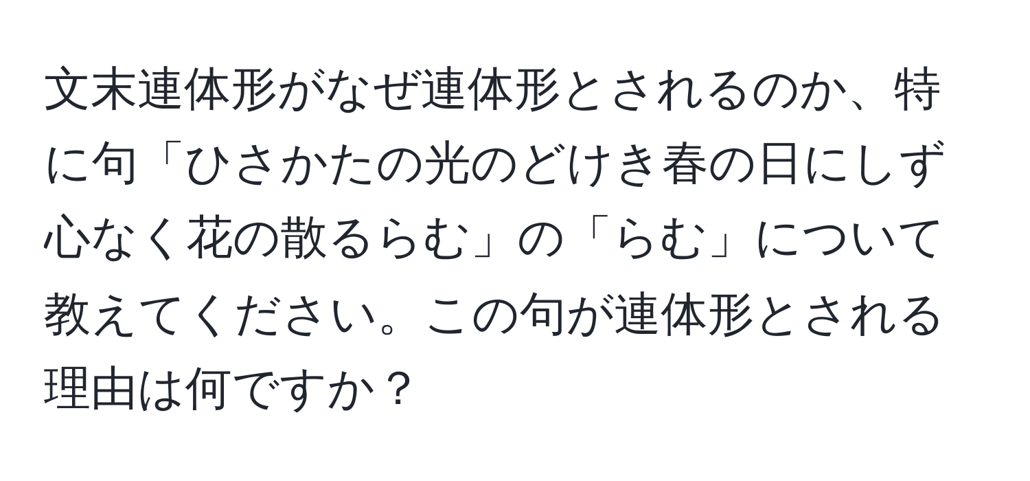 文末連体形がなぜ連体形とされるのか、特に句「ひさかたの光のどけき春の日にしず心なく花の散るらむ」の「らむ」について教えてください。この句が連体形とされる理由は何ですか？