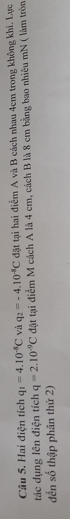 Hai điện tích q_1=4.10^(-8)C và q_2=-4.10^(-8)C đặt tại hai điểm A và B cách nhau 4cm trong không khí. Lực 
tác dụng lên điện tích q=2.10^(-9)C đặt tại điểm M cách A là 4 cm, cách B là 8 cm bằng bao nhiêu mN ( làm tròn 
đến số thập phân thứ 2)