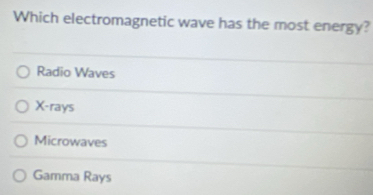 Which electromagnetic wave has the most energy?
Radio Waves
X -rays
Microwaves
Gamma Rays