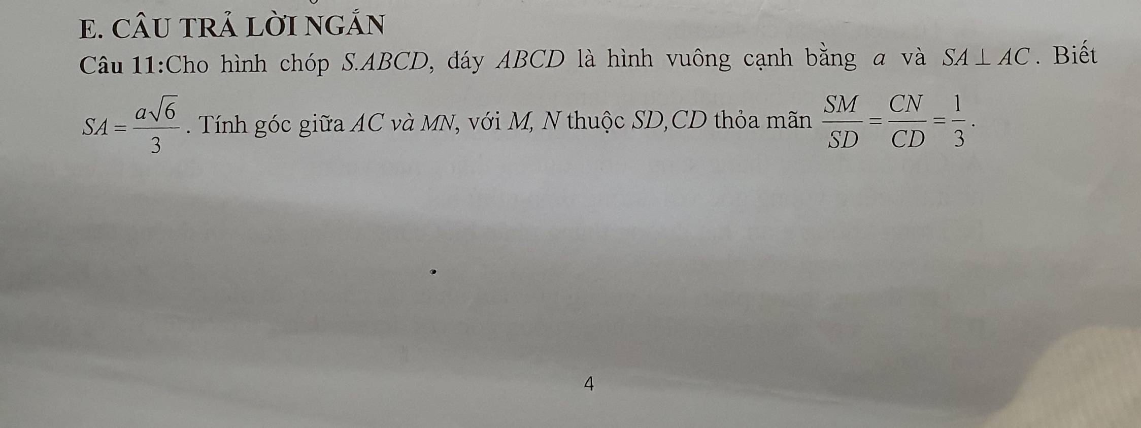 CÂU TRẢ LỜI NGÁN 
Câu 11:Cho hình chóp S. ABCD, đáy ABCD là hình vuông cạnh bằng a và SA⊥ AC. Biết
SA= asqrt(6)/3 . Tính góc giữa AC và MN, với M, N thuộc SD, CD thỏa mãn  SM/SD = CN/CD = 1/3 . 
4