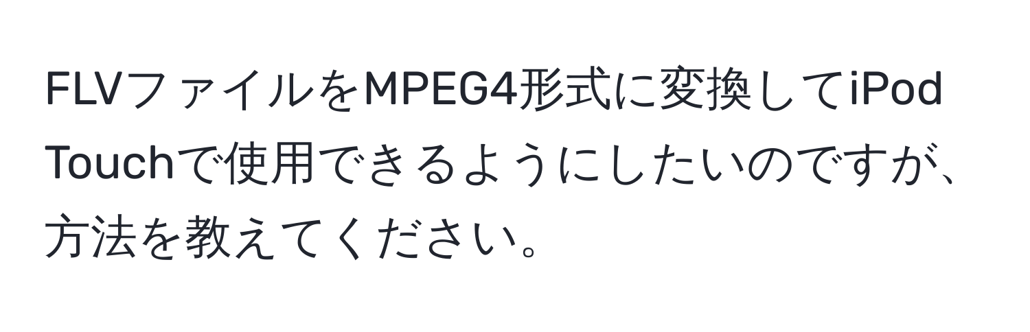 FLVファイルをMPEG4形式に変換してiPod Touchで使用できるようにしたいのですが、方法を教えてください。