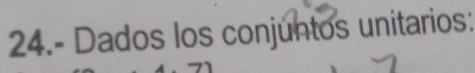 24.- Dados los conjuntos unitarios: