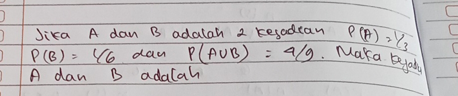 Jika A dan B adalah 2 tesadcan P(A)= 1/3 
P(B)=1/6 day P(A∪ B)=4/9 Maka beyada
A dan B adalah