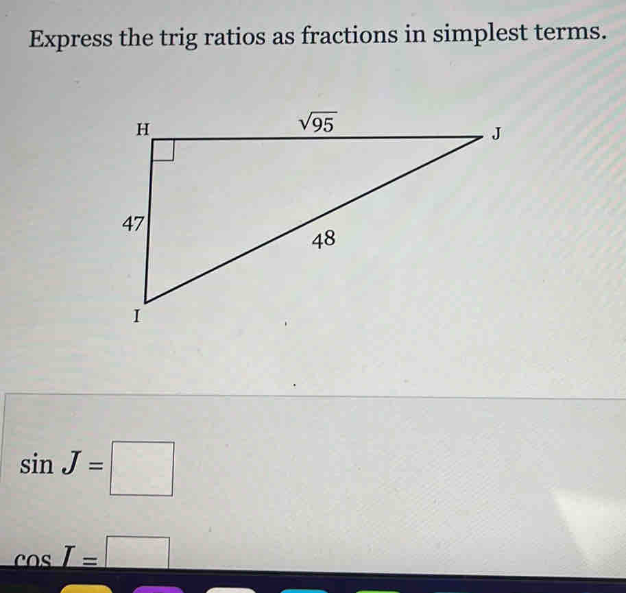 Express the trig ratios as fractions in simplest terms.
sin J=□
cos T=□