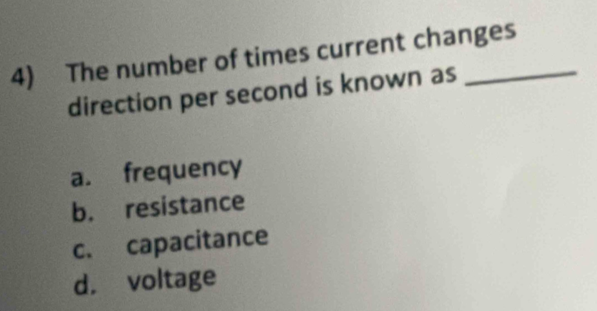 The number of times current changes
direction per second is known as
a. frequency
b. resistance
c. capacitance
d. voltage