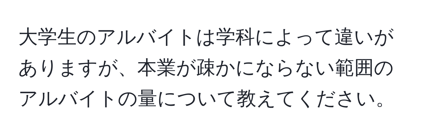 大学生のアルバイトは学科によって違いがありますが、本業が疎かにならない範囲のアルバイトの量について教えてください。