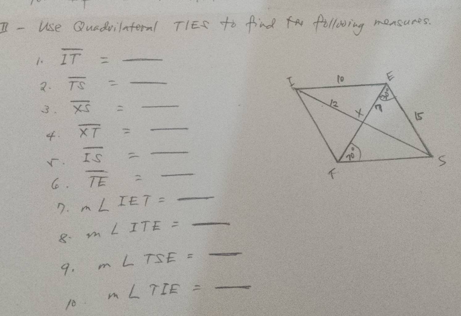 use Quadvilateral TIEs to find following mensunes.
i. overline IT=_ 
a. overline TS=_ 
3. overline XS=_ 
4. overline XT=_ 
r. overline IS=_ 
C. overline TE=_ 
7. m∠ IET=_ 
8. m∠ ITE=_ 
9. m∠ TSE=_ 
_ m∠ TIE=_ 
10