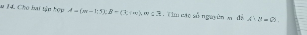 Cho hai tập hợp A=(m-1;5); B=(3;+∈fty ), m∈ R. Tìm các số nguyên m đề A)B=varnothing.