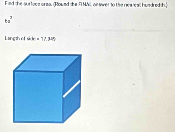 Find the surface area. (Round the FINAL answer to the nearest hundredth.)
6s^2
Length of side =17.949