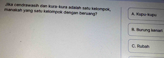 Jika cendrawasih dan kura-kura adalah satu kelompok,
manakah yang satu kelompok dengan beruang? A. Kupu-kupu
B. Burung kenari
C. Rubah