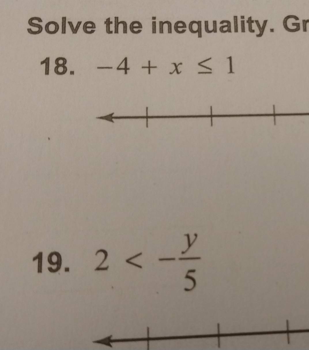 Solve the inequality. Gr 
18. -4+x≤ 1
19. 2<- y/5 