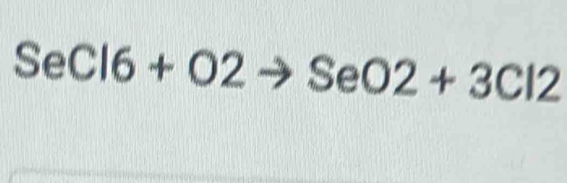 SeCl6+O2to SeO2+3Cl2