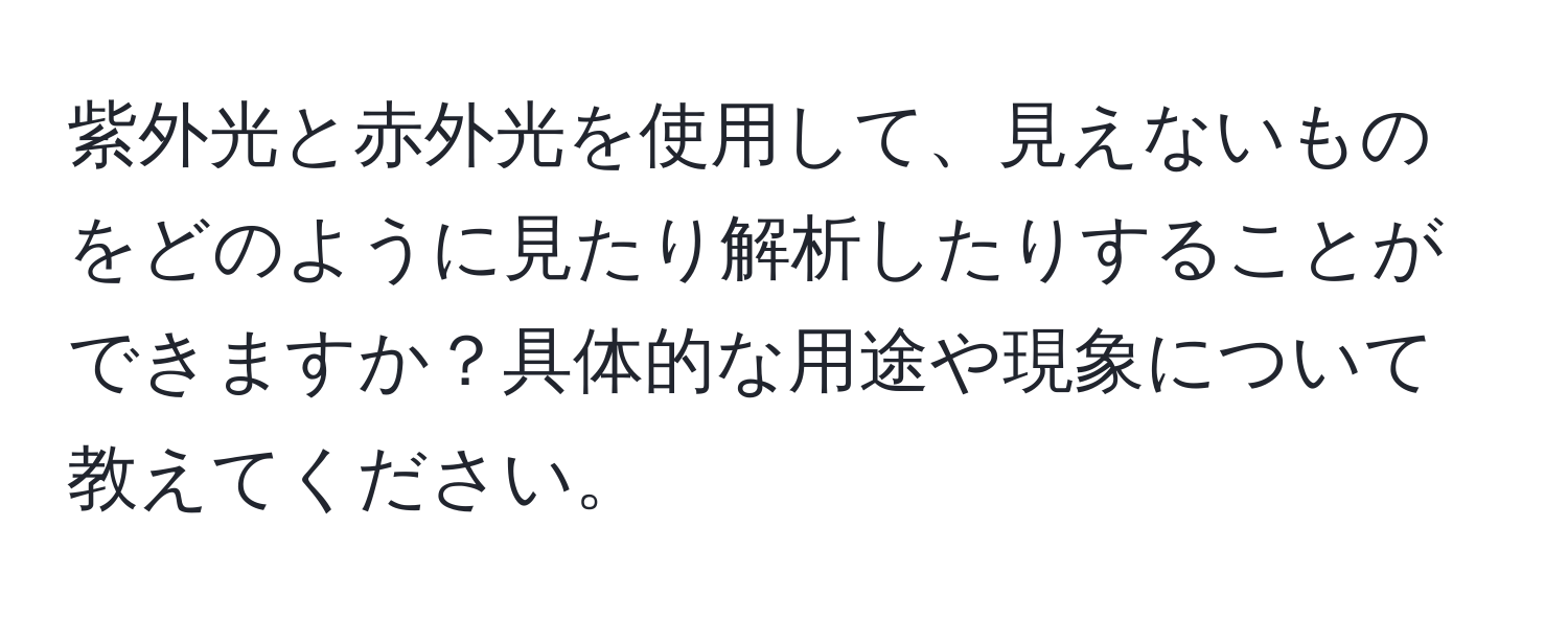 紫外光と赤外光を使用して、見えないものをどのように見たり解析したりすることができますか？具体的な用途や現象について教えてください。