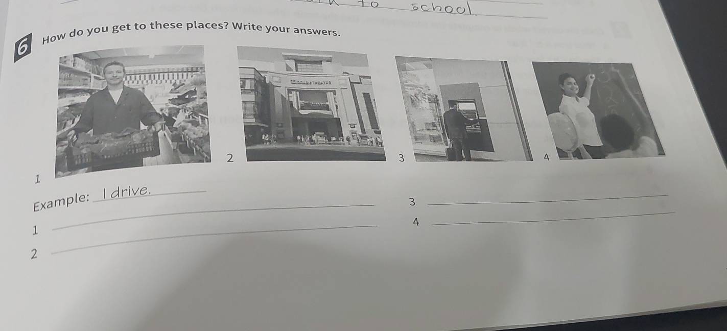 How do you get to these places? Write your answers. 
3 
A 
_ 
1 
Example 3 
_ 
4 
_ 
1 
2 
_